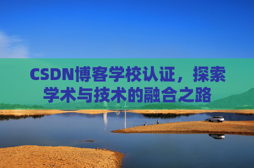 CSDN博客学校认证，探索学术与技术的融合之路